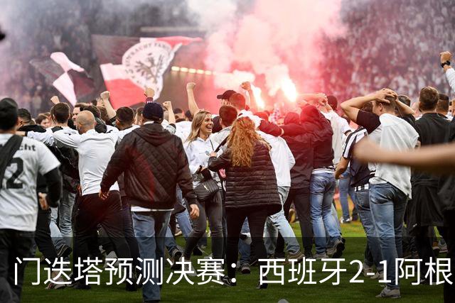 门迭塔预测决赛：西班牙2-1阿根廷，亚马尔、梅西进球，西蒙扑点